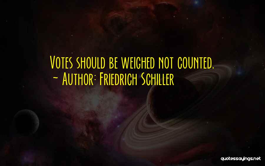 Friedrich Schiller Quotes: Votes Should Be Weighed Not Counted.