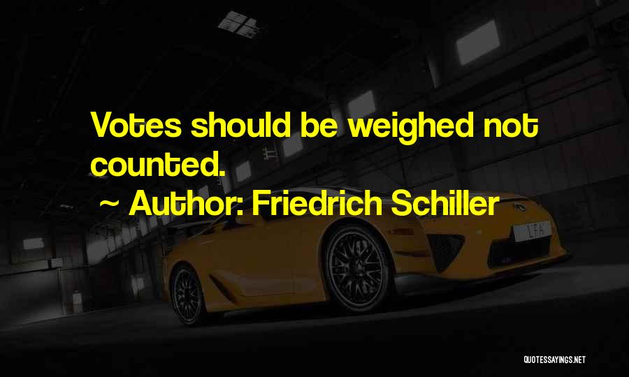 Friedrich Schiller Quotes: Votes Should Be Weighed Not Counted.