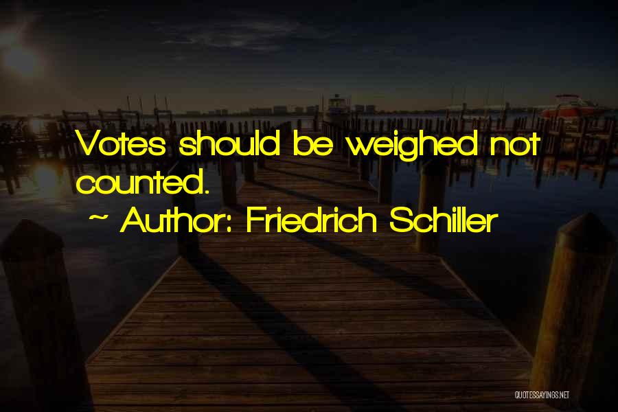 Friedrich Schiller Quotes: Votes Should Be Weighed Not Counted.