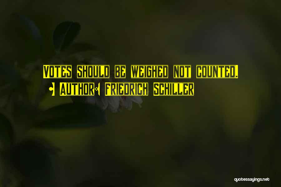 Friedrich Schiller Quotes: Votes Should Be Weighed Not Counted.