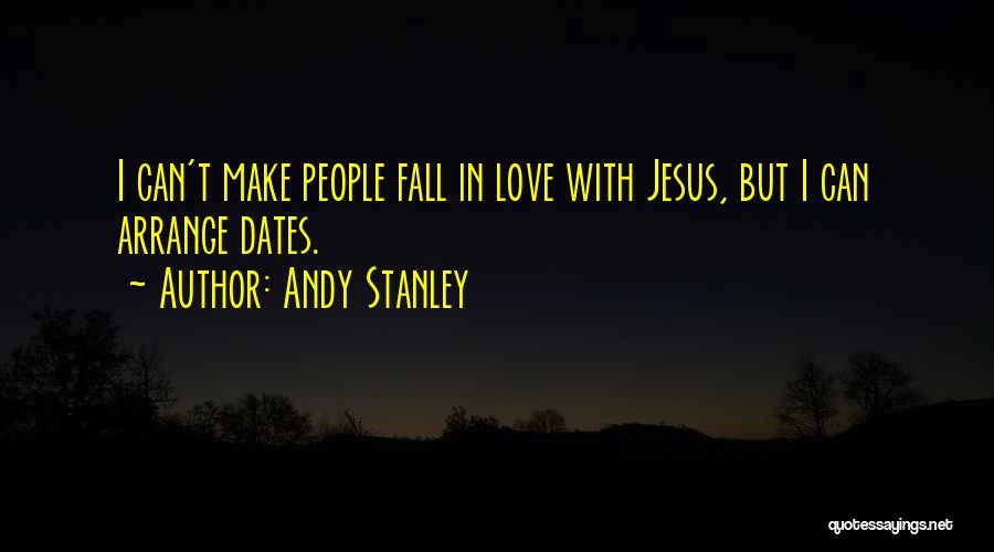 Andy Stanley Quotes: I Can't Make People Fall In Love With Jesus, But I Can Arrange Dates.