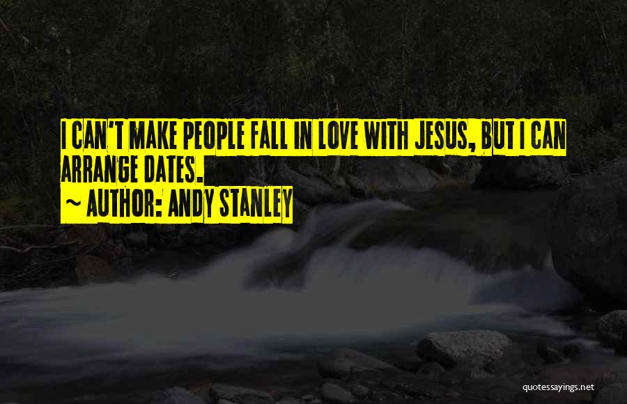 Andy Stanley Quotes: I Can't Make People Fall In Love With Jesus, But I Can Arrange Dates.