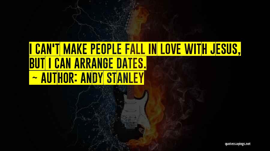 Andy Stanley Quotes: I Can't Make People Fall In Love With Jesus, But I Can Arrange Dates.