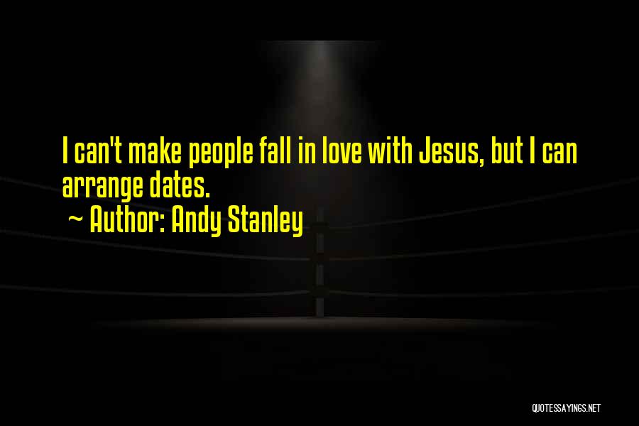 Andy Stanley Quotes: I Can't Make People Fall In Love With Jesus, But I Can Arrange Dates.