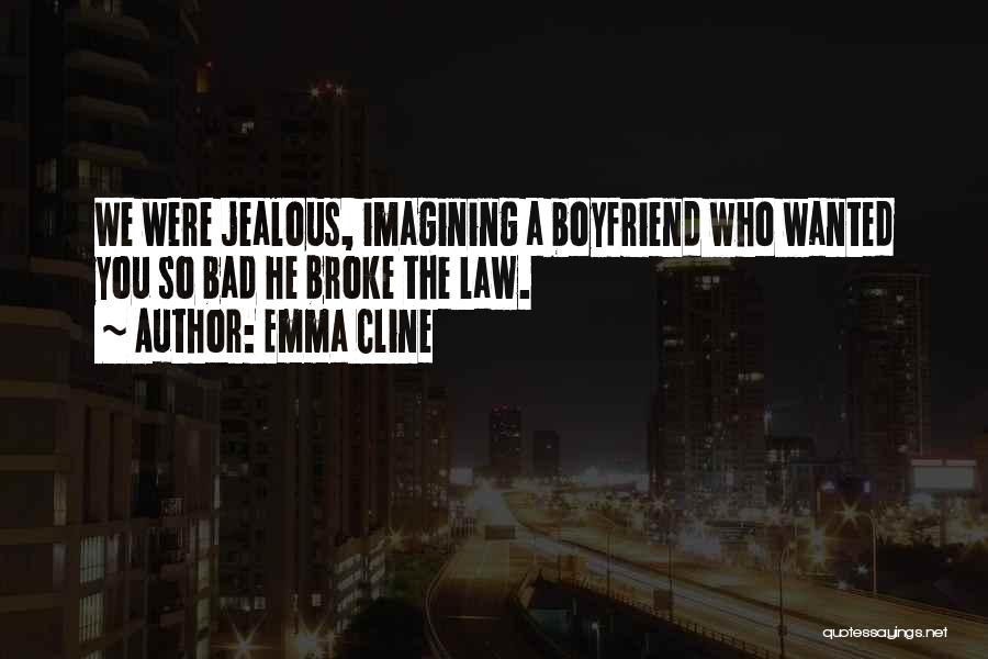 Emma Cline Quotes: We Were Jealous, Imagining A Boyfriend Who Wanted You So Bad He Broke The Law.