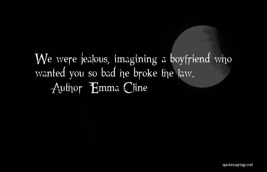 Emma Cline Quotes: We Were Jealous, Imagining A Boyfriend Who Wanted You So Bad He Broke The Law.