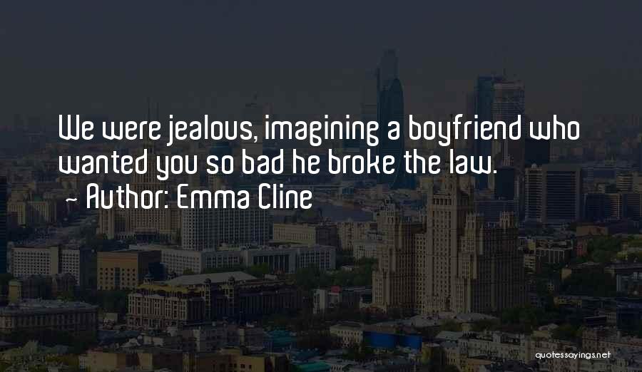 Emma Cline Quotes: We Were Jealous, Imagining A Boyfriend Who Wanted You So Bad He Broke The Law.