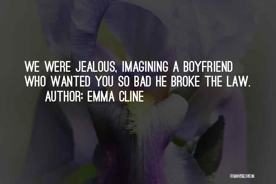 Emma Cline Quotes: We Were Jealous, Imagining A Boyfriend Who Wanted You So Bad He Broke The Law.