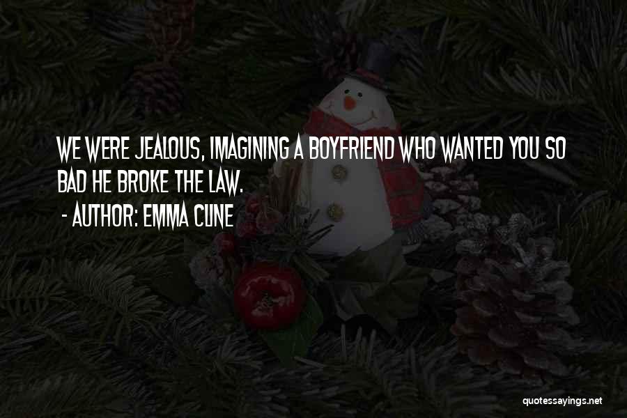 Emma Cline Quotes: We Were Jealous, Imagining A Boyfriend Who Wanted You So Bad He Broke The Law.