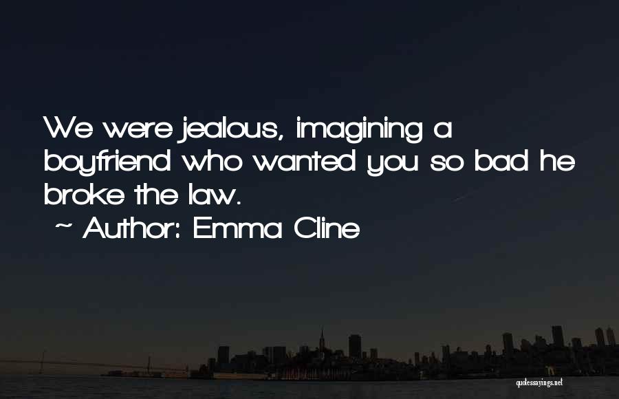 Emma Cline Quotes: We Were Jealous, Imagining A Boyfriend Who Wanted You So Bad He Broke The Law.