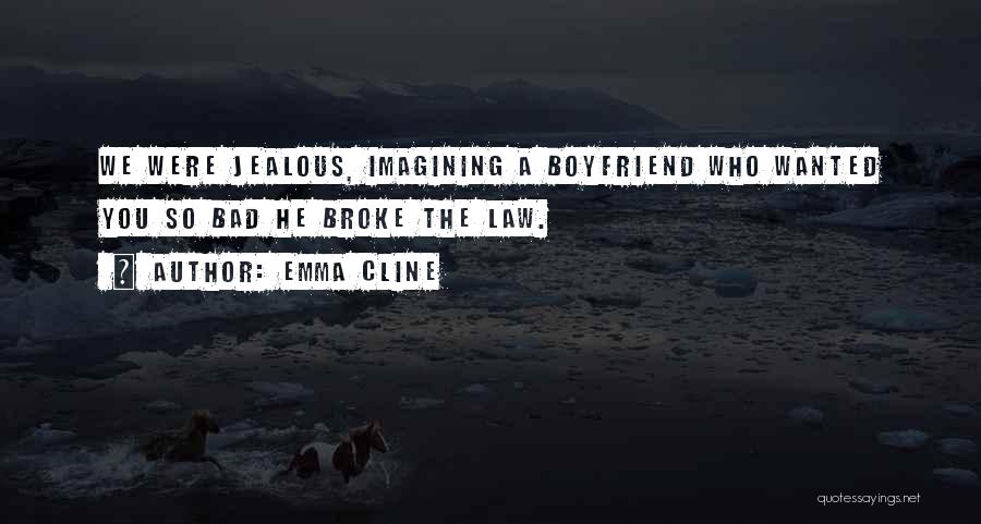 Emma Cline Quotes: We Were Jealous, Imagining A Boyfriend Who Wanted You So Bad He Broke The Law.