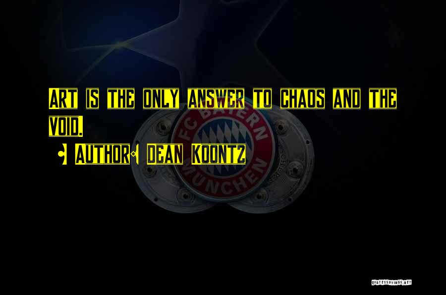 Dean Koontz Quotes: Art Is The Only Answer To Chaos And The Void.