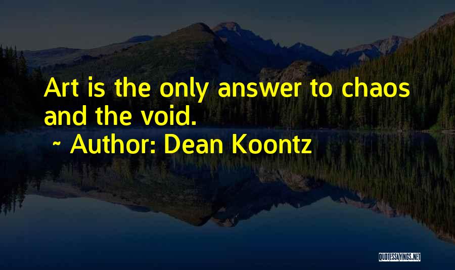 Dean Koontz Quotes: Art Is The Only Answer To Chaos And The Void.