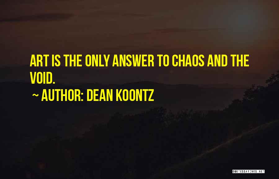 Dean Koontz Quotes: Art Is The Only Answer To Chaos And The Void.