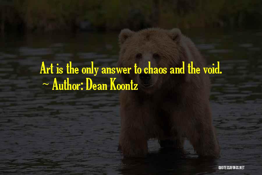 Dean Koontz Quotes: Art Is The Only Answer To Chaos And The Void.