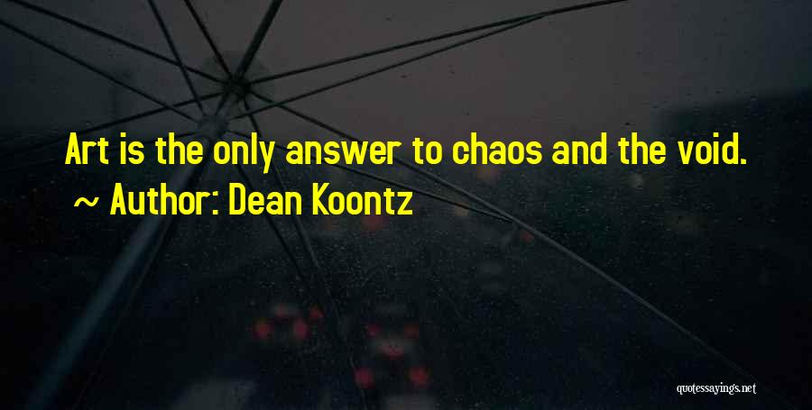 Dean Koontz Quotes: Art Is The Only Answer To Chaos And The Void.