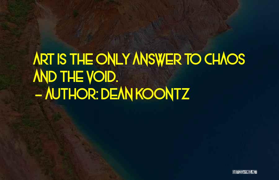 Dean Koontz Quotes: Art Is The Only Answer To Chaos And The Void.