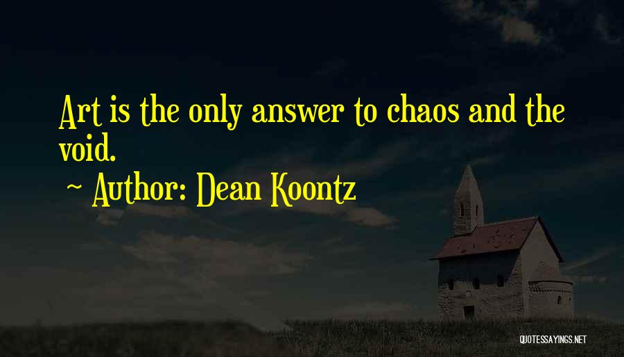 Dean Koontz Quotes: Art Is The Only Answer To Chaos And The Void.