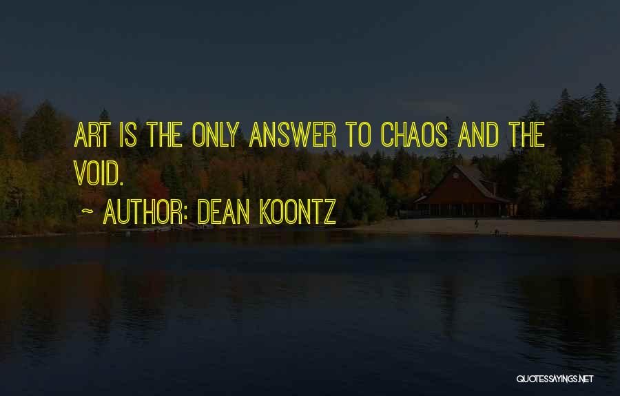 Dean Koontz Quotes: Art Is The Only Answer To Chaos And The Void.