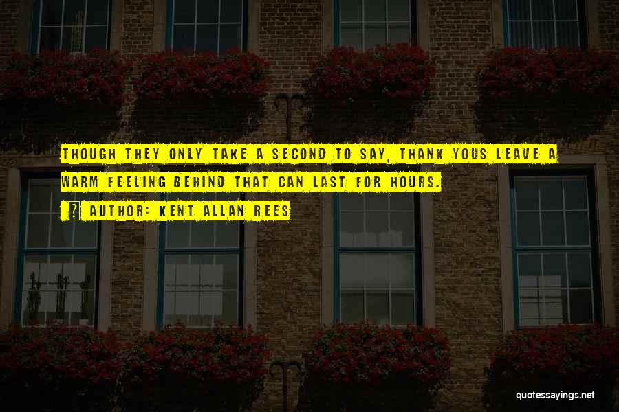 Kent Allan Rees Quotes: Though They Only Take A Second To Say, Thank Yous Leave A Warm Feeling Behind That Can Last For Hours.