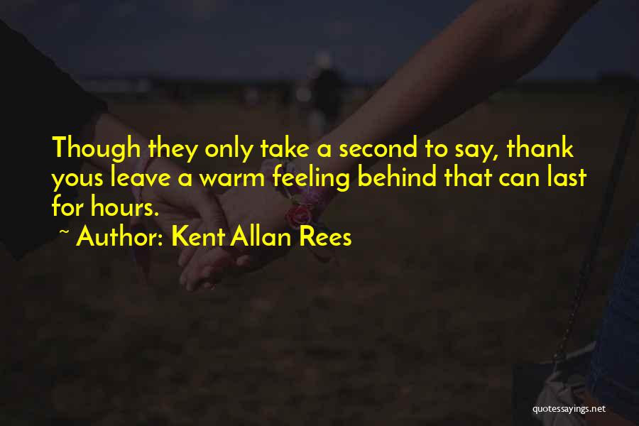 Kent Allan Rees Quotes: Though They Only Take A Second To Say, Thank Yous Leave A Warm Feeling Behind That Can Last For Hours.