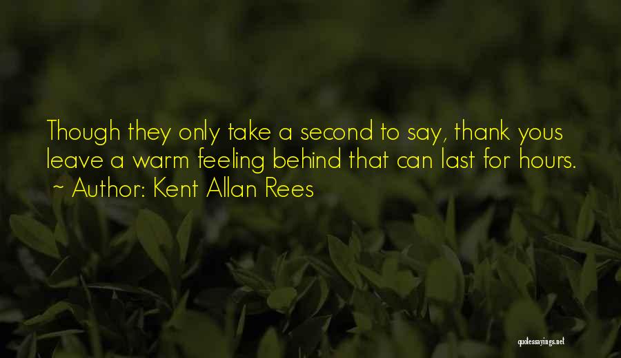 Kent Allan Rees Quotes: Though They Only Take A Second To Say, Thank Yous Leave A Warm Feeling Behind That Can Last For Hours.