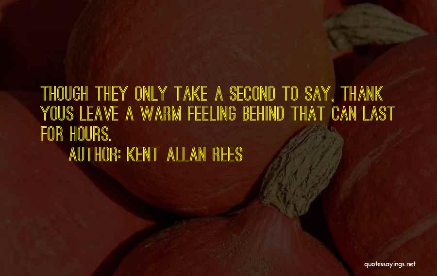 Kent Allan Rees Quotes: Though They Only Take A Second To Say, Thank Yous Leave A Warm Feeling Behind That Can Last For Hours.