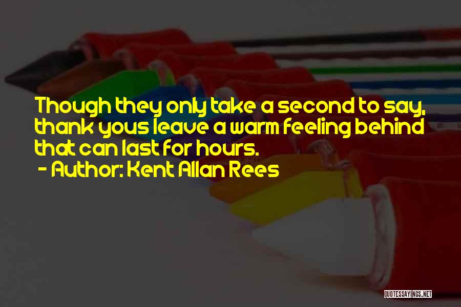Kent Allan Rees Quotes: Though They Only Take A Second To Say, Thank Yous Leave A Warm Feeling Behind That Can Last For Hours.