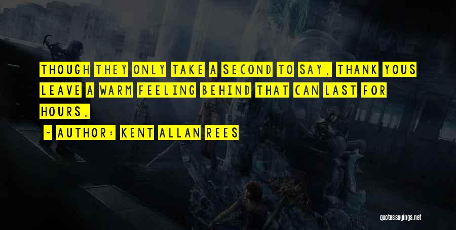 Kent Allan Rees Quotes: Though They Only Take A Second To Say, Thank Yous Leave A Warm Feeling Behind That Can Last For Hours.