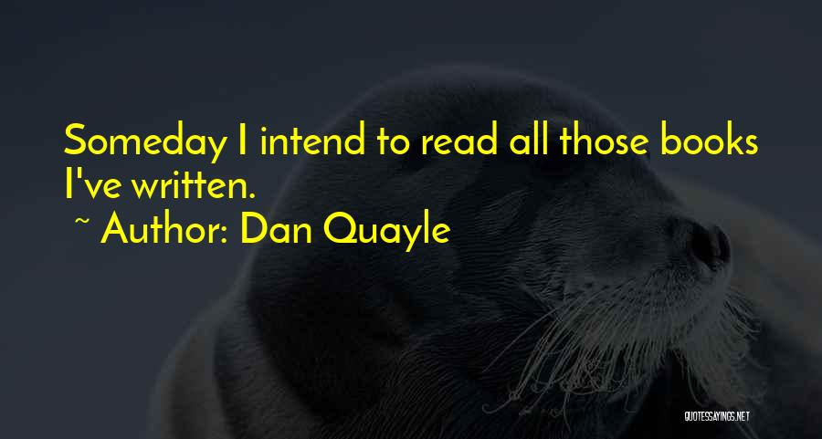 Dan Quayle Quotes: Someday I Intend To Read All Those Books I've Written.