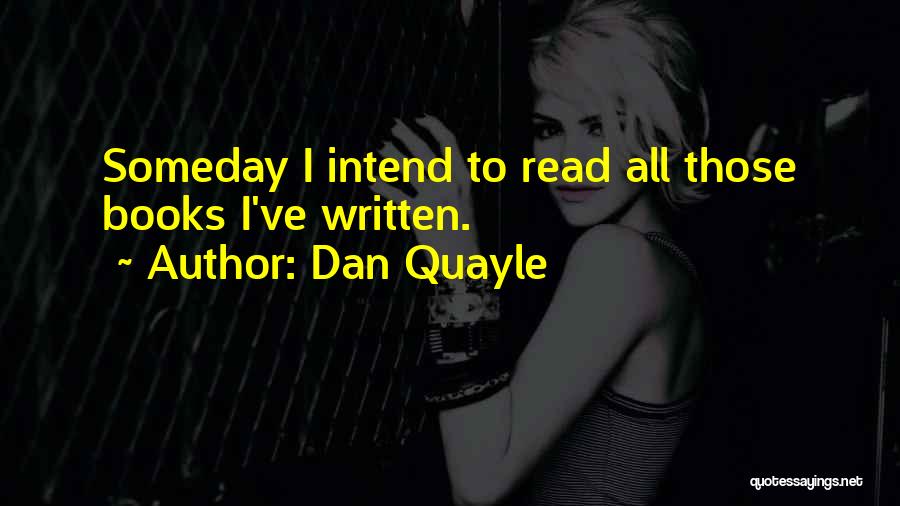 Dan Quayle Quotes: Someday I Intend To Read All Those Books I've Written.