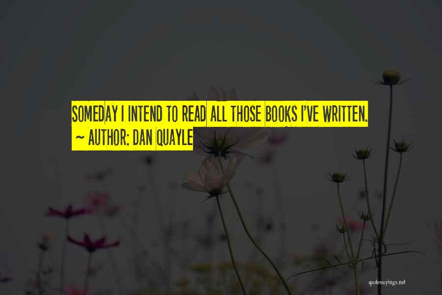 Dan Quayle Quotes: Someday I Intend To Read All Those Books I've Written.