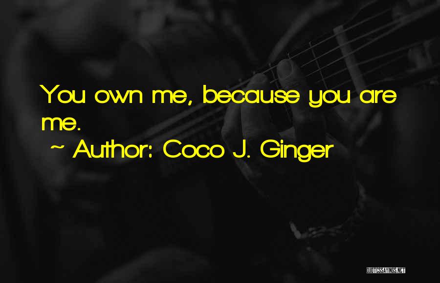 Coco J. Ginger Quotes: You Own Me, Because You Are Me.