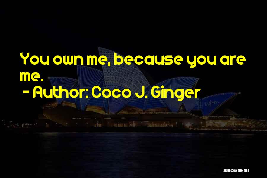 Coco J. Ginger Quotes: You Own Me, Because You Are Me.