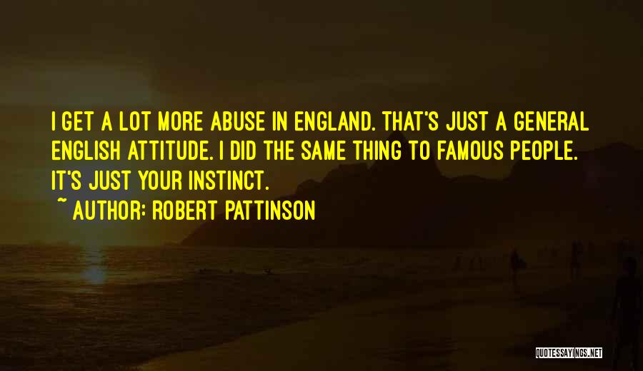 Robert Pattinson Quotes: I Get A Lot More Abuse In England. That's Just A General English Attitude. I Did The Same Thing To