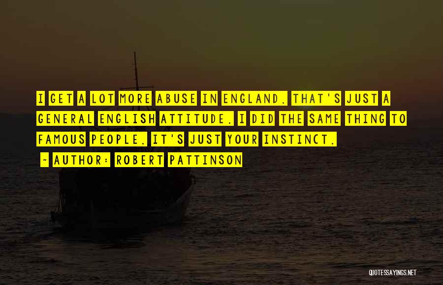 Robert Pattinson Quotes: I Get A Lot More Abuse In England. That's Just A General English Attitude. I Did The Same Thing To