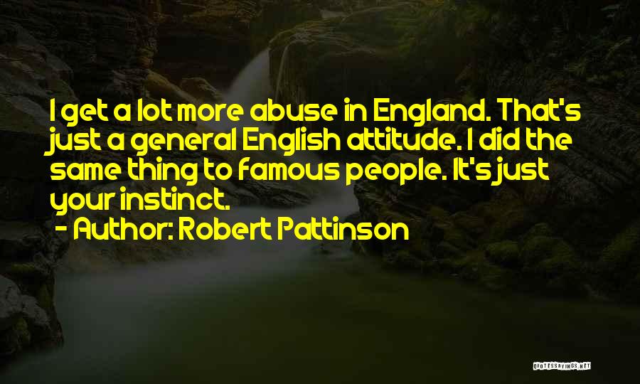 Robert Pattinson Quotes: I Get A Lot More Abuse In England. That's Just A General English Attitude. I Did The Same Thing To