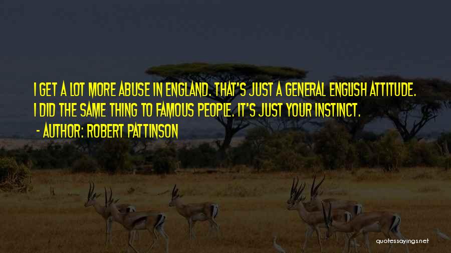 Robert Pattinson Quotes: I Get A Lot More Abuse In England. That's Just A General English Attitude. I Did The Same Thing To