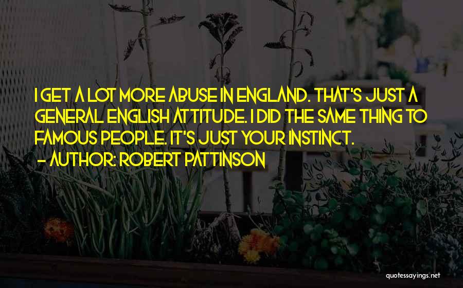 Robert Pattinson Quotes: I Get A Lot More Abuse In England. That's Just A General English Attitude. I Did The Same Thing To