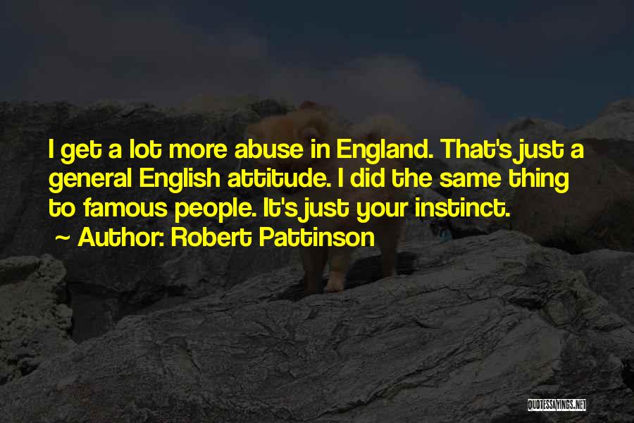 Robert Pattinson Quotes: I Get A Lot More Abuse In England. That's Just A General English Attitude. I Did The Same Thing To