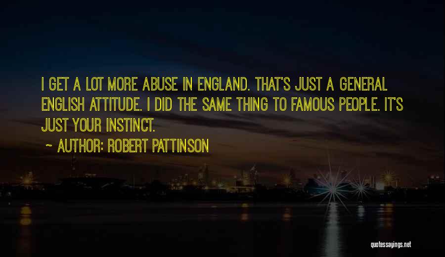 Robert Pattinson Quotes: I Get A Lot More Abuse In England. That's Just A General English Attitude. I Did The Same Thing To
