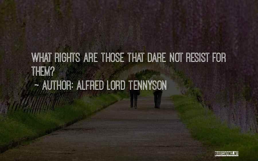 Alfred Lord Tennyson Quotes: What Rights Are Those That Dare Not Resist For Them?