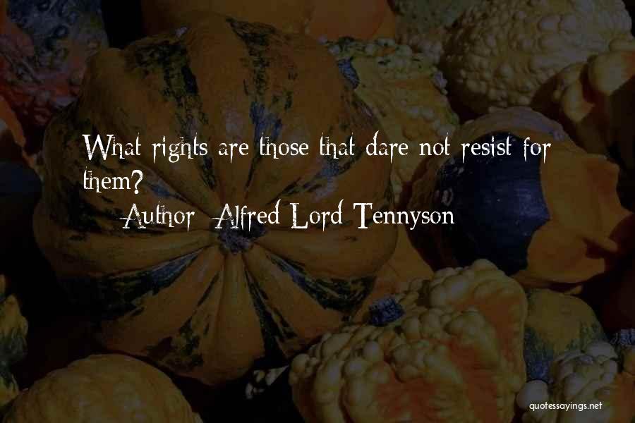 Alfred Lord Tennyson Quotes: What Rights Are Those That Dare Not Resist For Them?