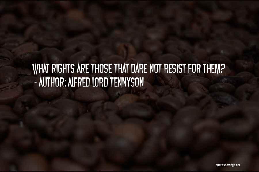 Alfred Lord Tennyson Quotes: What Rights Are Those That Dare Not Resist For Them?