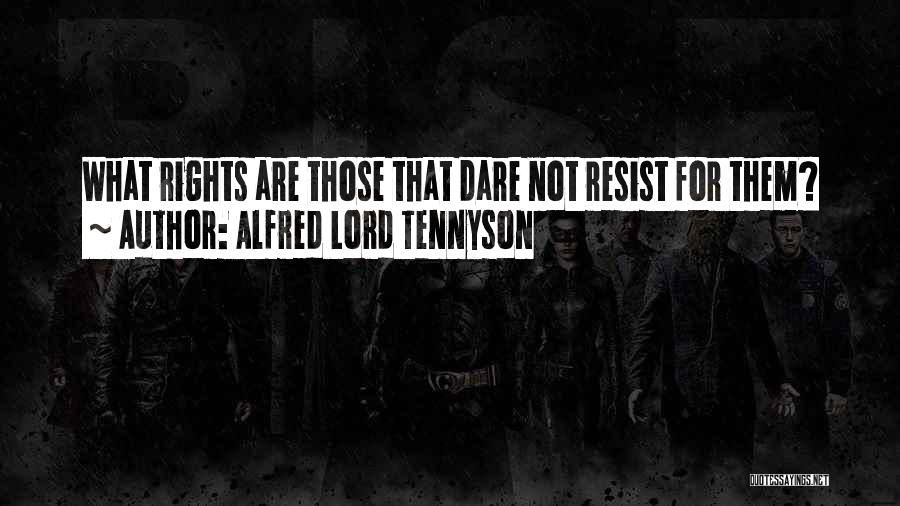 Alfred Lord Tennyson Quotes: What Rights Are Those That Dare Not Resist For Them?