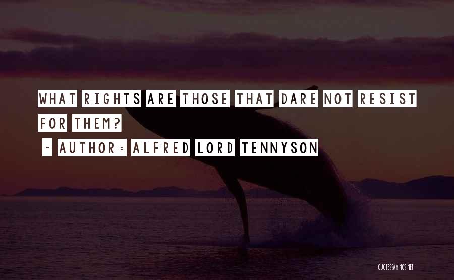 Alfred Lord Tennyson Quotes: What Rights Are Those That Dare Not Resist For Them?