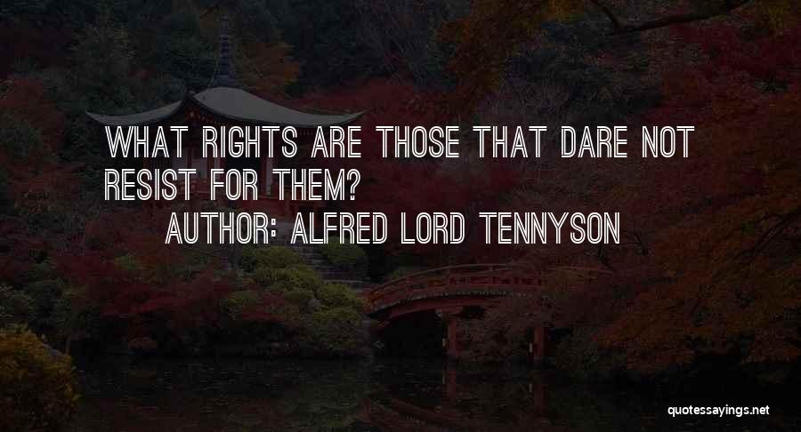 Alfred Lord Tennyson Quotes: What Rights Are Those That Dare Not Resist For Them?
