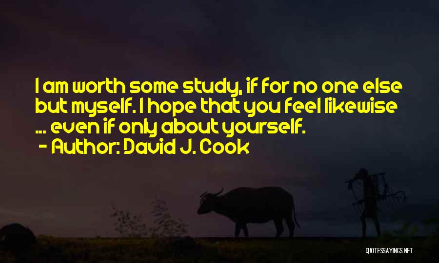 David J. Cook Quotes: I Am Worth Some Study, If For No One Else But Myself. I Hope That You Feel Likewise ... Even