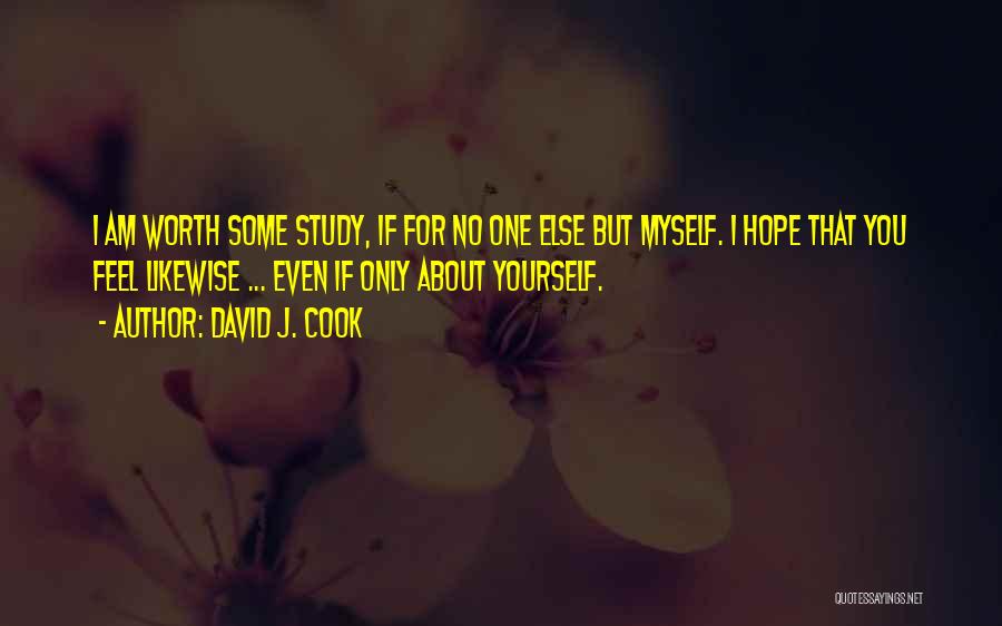 David J. Cook Quotes: I Am Worth Some Study, If For No One Else But Myself. I Hope That You Feel Likewise ... Even