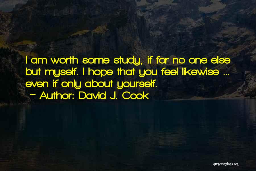 David J. Cook Quotes: I Am Worth Some Study, If For No One Else But Myself. I Hope That You Feel Likewise ... Even